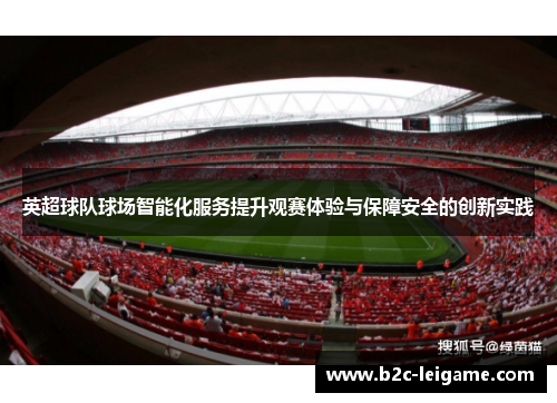 英超球队球场智能化服务提升观赛体验与保障安全的创新实践