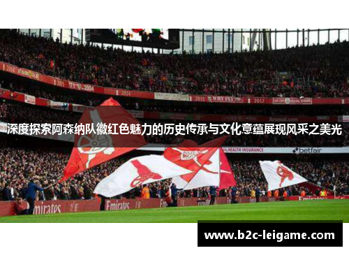 深度探索阿森纳队徽红色魅力的历史传承与文化意蕴展现风采之美光