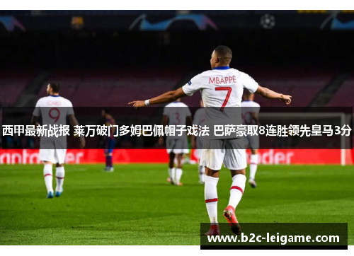 西甲最新战报 莱万破门多姆巴佩帽子戏法 巴萨豪取8连胜领先皇马3分