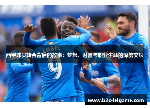 西甲球员转会背后的故事：梦想、财富与职业生涯的深度交织