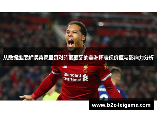 从数据维度解读莫德里奇对阵葡萄牙的美洲杯表现价值与影响力分析