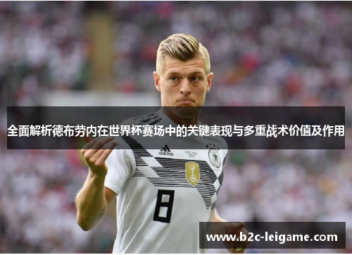 全面解析德布劳内在世界杯赛场中的关键表现与多重战术价值及作用
