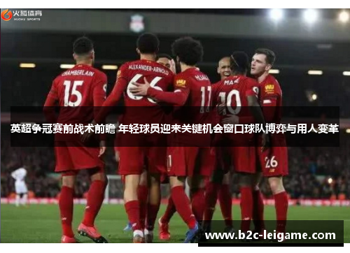 英超争冠赛前战术前瞻 年轻球员迎来关键机会窗口球队博弈与用人变革