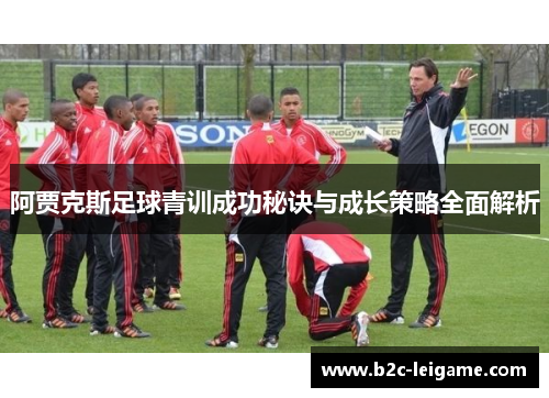 阿贾克斯足球青训成功秘诀与成长策略全面解析