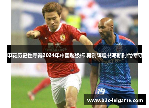申花历史性夺得2024年中国超级杯 再创辉煌书写新时代传奇