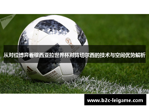 从对位博弈看穆西亚拉世界杯对阵切尔西的技术与空间优势解析